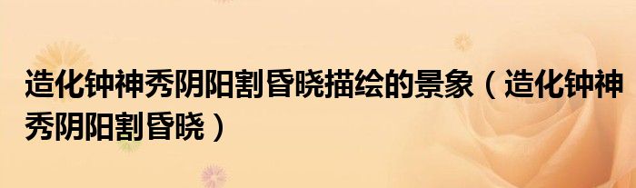 造化钟神秀阴阳割昏晓描绘的景象（造化钟神秀阴阳割昏晓）