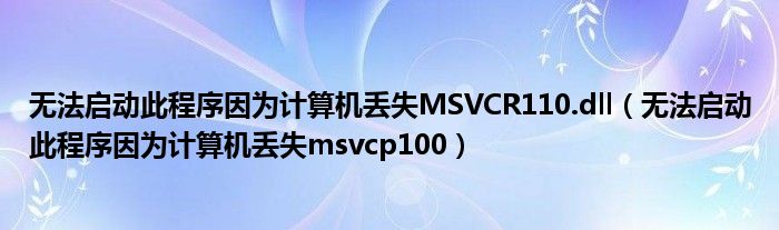 无法启动此程序因为计算机丢失MSVCR110.dll（无法启动此程序因为计算机丢失msvcp100）