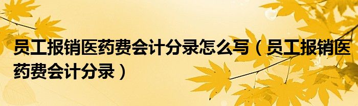 员工报销医药费会计分录怎么写（员工报销医药费会计分录）