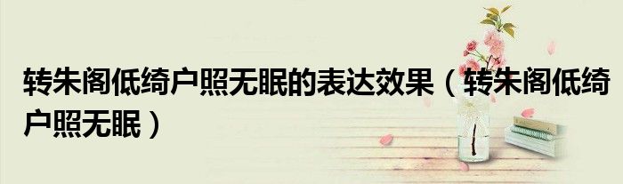 转朱阁低绮户照无眠的表达效果（转朱阁低绮户照无眠）