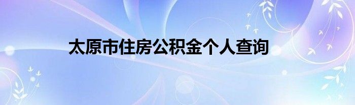 太原市住房公积金个人查询