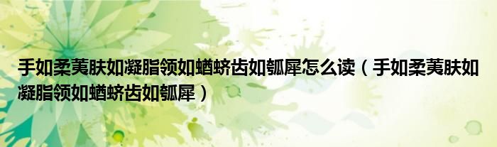 手如柔荑肤如凝脂领如蝤蛴齿如瓠犀怎么读（手如柔荑肤如凝脂领如蝤蛴齿如瓠犀）