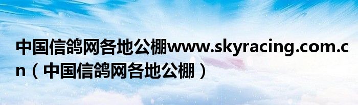 中国信鸽网各地公棚www.skyracing.com.cn（中国信鸽网各地公棚）
