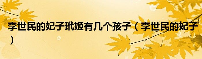 李世民的妃子玳姬有几个孩子（李世民的妃子）