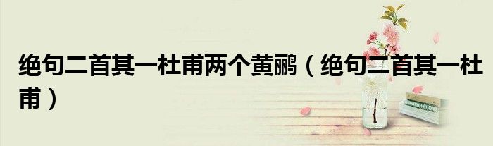 绝句二首其一杜甫两个黄鹂（绝句二首其一杜甫）
