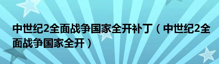 中世纪2全面战争国家全开补丁（中世纪2全面战争国家全开）