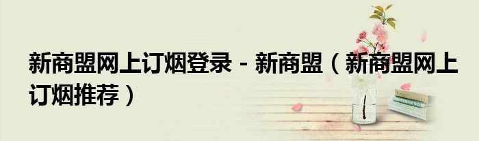 新商盟网上订烟登录 - 新商盟（新商盟网上订烟推荐）