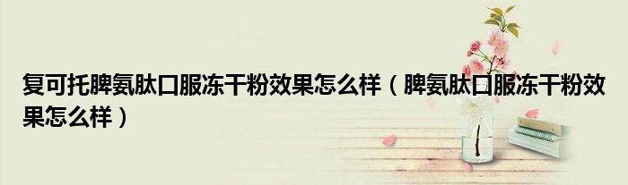 复可托脾氨肽口服冻干粉效果怎么样（脾氨肽口服冻干粉效果怎么样）