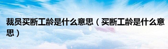 裁员买断工龄是什么意思（买断工龄是什么意思）