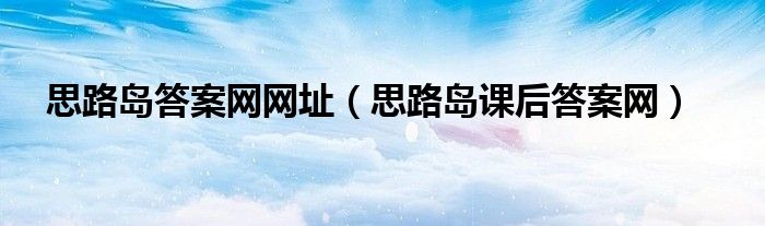 思路岛答案网网址（思路岛课后答案网）