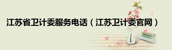 江苏省卫计委服务电话（江苏卫计委官网）