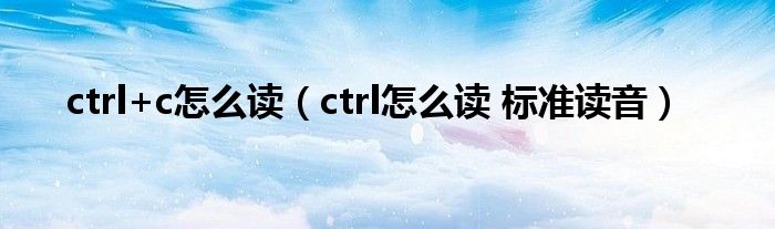 ctrl+c怎么读（ctrl怎么读 标准读音）