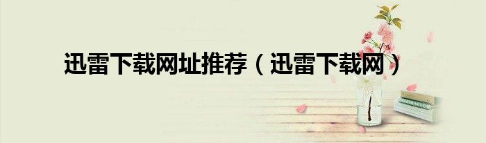 迅雷下载网址推荐（迅雷下载网）