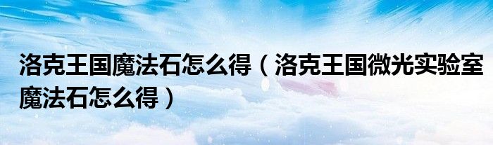 洛克王国魔法石怎么得（洛克王国微光实验室魔法石怎么得）