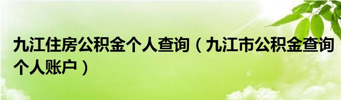 九江住房公积金个人查询（九江市公积金查询个人账户）