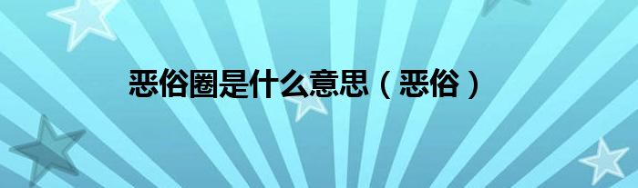 恶俗圈是什么意思（恶俗）