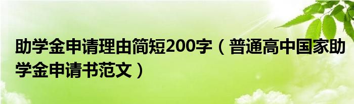 助学金申请理由简短200字（普通高中国家助学金申请书范文）
