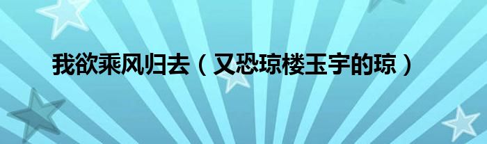 我欲乘风归去（又恐琼楼玉宇的琼）