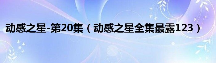 动感之星-第20集（动感之星全集最露123）