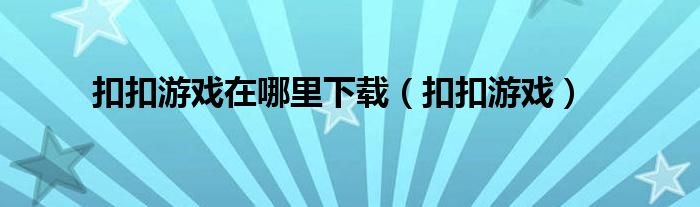 扣扣游戏在哪里下载（扣扣游戏）