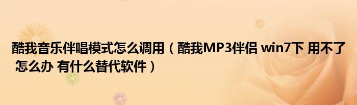 酷我音乐伴唱模式怎么调用（酷我MP3伴侣 win7下 用不了 怎么办 有什么替代软件）