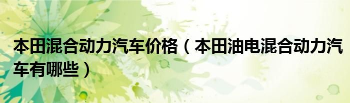 本田混合动力汽车价格（本田油电混合动力汽车有哪些）