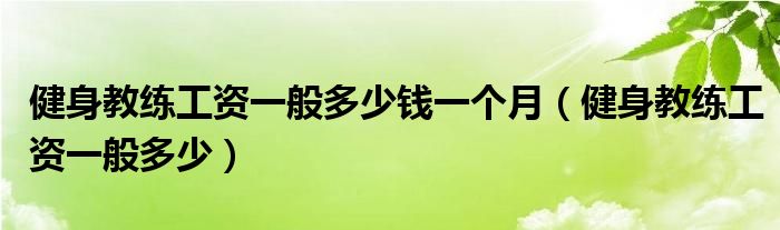 健身教练工资一般多少钱一个月（健身教练工资一般多少）