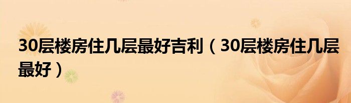 30层楼房住几层最好吉利（30层楼房住几层最好）