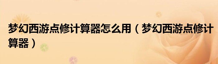 梦幻西游点修计算器怎么用（梦幻西游点修计算器）