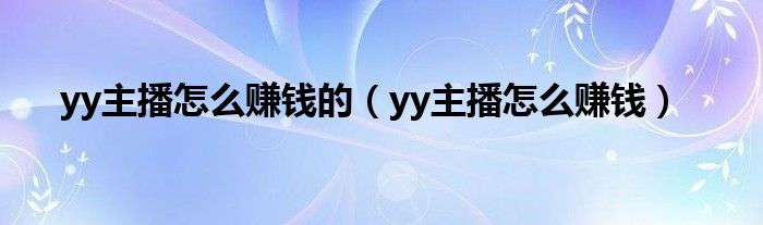 yy主播怎么赚钱的（yy主播怎么赚钱）