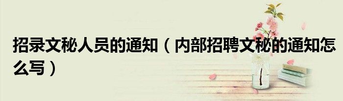 招录文秘人员的通知（内部招聘文秘的通知怎么写）