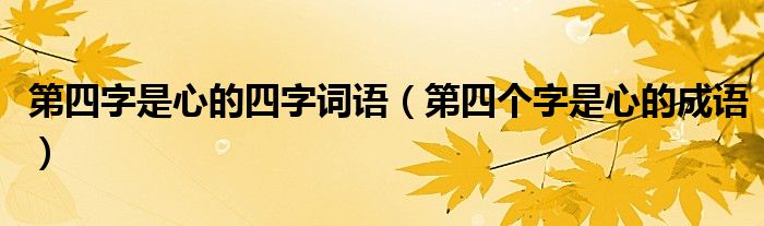 第四字是心的四字词语（第四个字是心的成语）