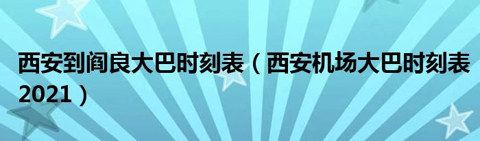 西安到阎良大巴时刻表（西安机场大巴时刻表2021）