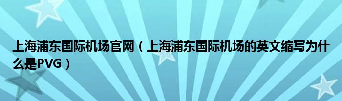 上海浦东国际机场官网（上海浦东国际机场的英文缩写为什么是PVG）