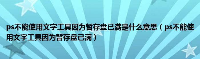 ps不能使用文字工具因为暂存盘已满是什么意思（ps不能使用文字工具因为暂存盘已满）