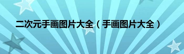 二次元手画图片大全（手画图片大全）