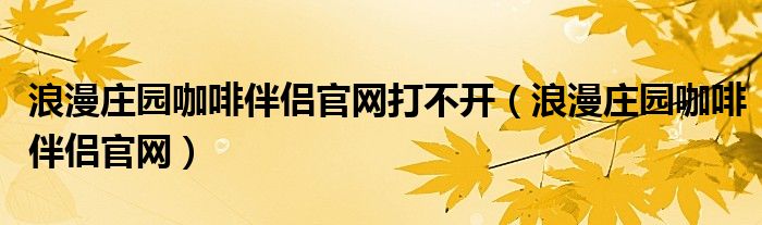 浪漫庄园咖啡伴侣官网打不开（浪漫庄园咖啡伴侣官网）