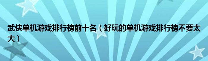 武侠单机游戏排行榜前十名（好玩的单机游戏排行榜不要太大）