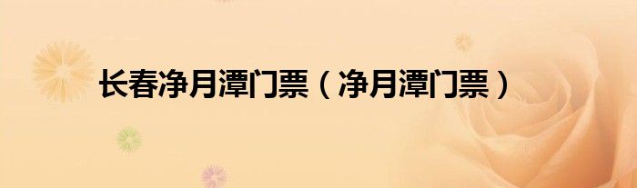 长春净月潭门票（净月潭门票）