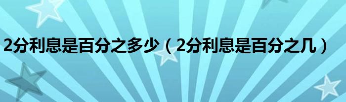 2分利息是百分之多少（2分利息是百分之几）