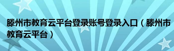滕州市教育云平台登录账号登录入口（滕州市教育云平台）