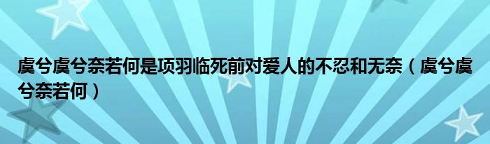 虞兮虞兮奈若何是项羽临死前对爱人的不忍和无奈（虞兮虞兮奈若何）
