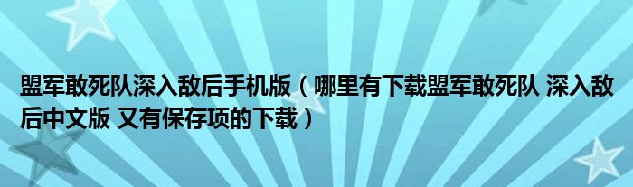 盟军敢死队深入敌后手机版（哪里有下载盟军敢死队 深入敌后中文版 又有保存项的下载）