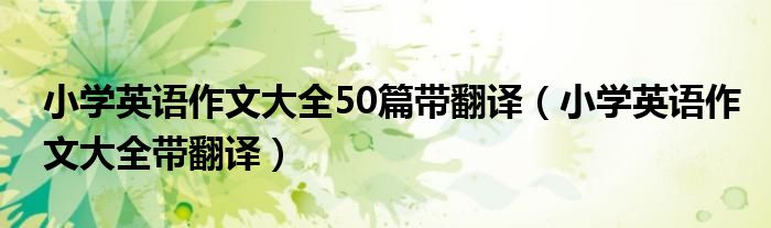 小学英语作文大全50篇带翻译（小学英语作文大全带翻译）