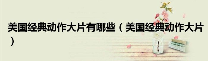 美国经典动作大片有哪些（美国经典动作大片）