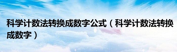 科学计数法转换成数字公式（科学计数法转换成数字）