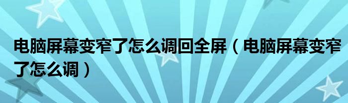 电脑屏幕变窄了怎么调回全屏（电脑屏幕变窄了怎么调）