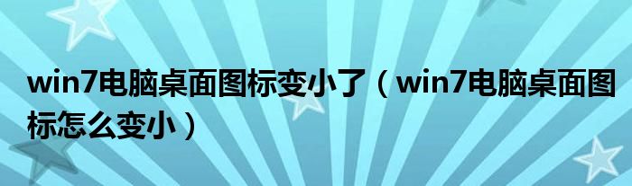 win7电脑桌面图标变小了（win7电脑桌面图标怎么变小）