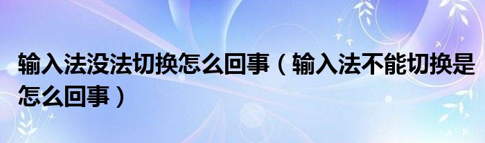 输入法没法切换怎么回事（输入法不能切换是怎么回事）