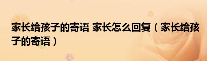 家长给孩子的寄语 家长怎么回复（家长给孩子的寄语）